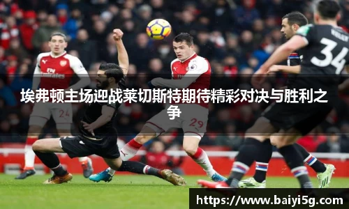 埃弗顿主场迎战莱切斯特期待精彩对决与胜利之争